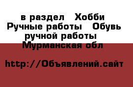  в раздел : Хобби. Ручные работы » Обувь ручной работы . Мурманская обл.